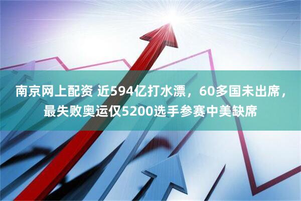 南京网上配资 近594亿打水漂，60多国未出席，最失败奥运仅5200选手参赛中美缺席