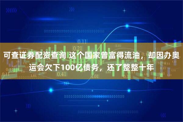 可查证券配资查询 这个国家曾富得流油，却因办奥运会欠下100亿债务，还了整整十年
