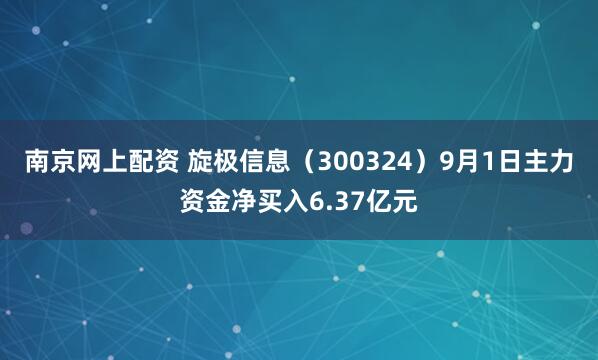 南京网上配资 旋极信息（300324）9月1日主力资金净买入6.37亿元