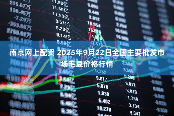 南京网上配资 2025年9月22日全国主要批发市场毛豆价格行情