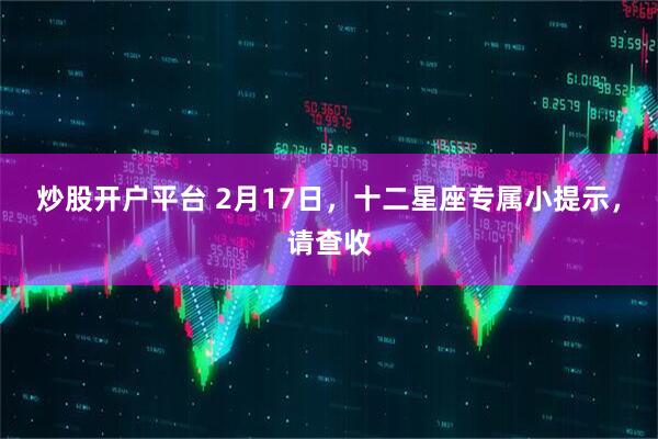 炒股开户平台 2月17日，十二星座专属小提示，请查收