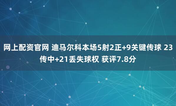 网上配资官网 迪马尔科本场5射2正+9关键传球 23传中+21丢失球权 获评7.8分