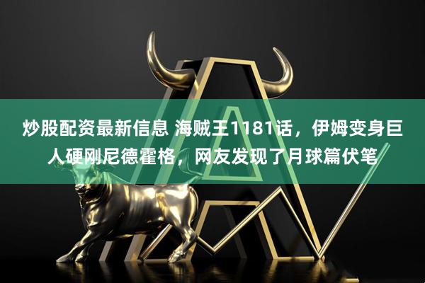 炒股配资最新信息 海贼王1181话，伊姆变身巨人硬刚尼德霍格，网友发现了月球篇伏笔