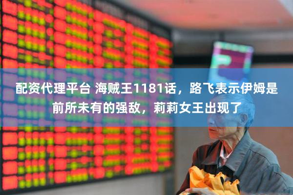配资代理平台 海贼王1181话，路飞表示伊姆是前所未有的强敌，莉莉女王出现了