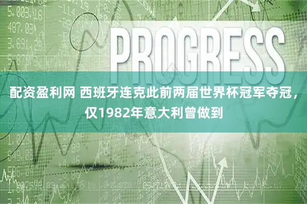 配资盈利网 西班牙连克此前两届世界杯冠军夺冠，仅1982年意大利曾做到